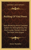 Building Of Vital Power: Deep Breathing And A Complete System For Strengthening The Heart, Lungs, Stomach And All The Great Vital Organs(English)