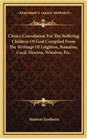 Choice Consolation for the Suffering Children of God Compiled from the Writings of Leighton, Romaine, Cecil, Newton, Winslow, Etc.