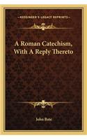 Roman Catechism, with a Reply Thereto