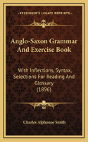 Anglo-Saxon Grammar And Exercise Book: With Inflections, Syntax, Selections For Reading And Glossary (1896)