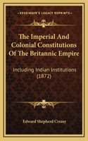 The Imperial And Colonial Constitutions Of The Britannic Empire: Including Indian Institutions (1872)