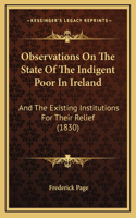 Observations On The State Of The Indigent Poor In Ireland: And The Existing Institutions For Their Relief (1830)