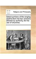 Select Portions of the Singing Psalms from the Two Versions Allowed by Authority, for the Use of Churches.