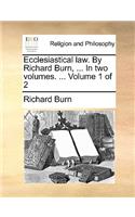 Ecclesiastical Law. by Richard Burn, ... in Two Volumes. ... Volume 1 of 2