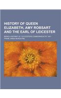 History of Queen Elizabeth, Amy Robsart and the Earl of Leicester; Being a Reprint of Leycesters Commonwealth 1641: (English)