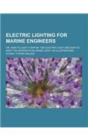 Electric Lighting for Marine Engineers; Or, How to Light a Ship by the Electric Light and How to Keep the Apparatus in Order, with 134 Illustrations