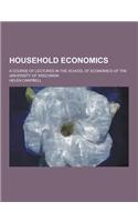 Household Economics; A Course of Lectures in the School of Economics of the University of Wisconsin