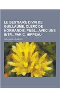 Le Bestiaire Divin de Guillaume, Clerc de Normandie, Publ., Avec Une Intr., Par C. Hippeau: (French)