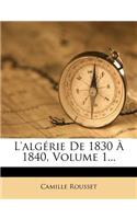 L'Algérie de 1830 À 1840, Volume 1...