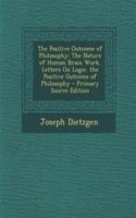 The Positive Outcome of Philosophy: The Nature of Human Brain Work. Letters on Logic. the Positive Outcome of Philosophy