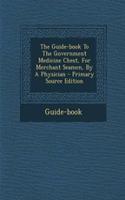 Guide-Book to the Government Medicine Chest, for Merchant Seamen, by a Physician - Primary Source Edition