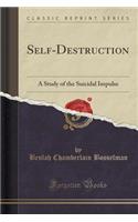 Self-Destruction: A Study of the Suicidal Impulse (Classic Reprint)