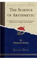 The Science of Arithmetic: For High Schools, Normal Schools, Preparatory Departments to Colleges, and Academies (Classic Reprint): For High Schools, Normal Schools, Preparatory Departments to Colleges, and Academies (Classic Reprint)