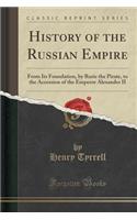 History of the Russian Empire: From Its Foundation, by Ruric the Pirate, to the Accession of the Emperor Alexander II (Classic Reprint)(English)