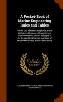 A Pocket-Book of Marine Engineering Rules and Tables: For the Use of Marine Engineers, Naval Architects, Designers, Draughtsmen, Superintendents, and All Engaged in the Design, Construction, and Care of