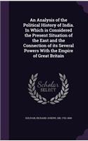 Analysis of the Political History of India. In Which is Considered the Present Situation of the East and the Connection of its Several Powers With the Empire of Great Britain
