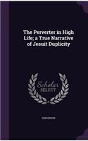 Perverter in High Life; a True Narrative of Jesuit Duplicity
