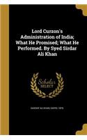 Lord Curzon's Administration of India; What He Promised; What He Performed. By Syed Sirdar Ali Khan