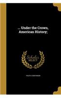 ... Under the Crown, American History;