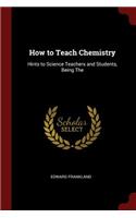How to Teach Chemistry: Hints to Science Teachers and Students, Being The