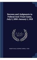 Decrees and Judgments in Federal Anti-Trust Cases, July 2, 1890-January 1, 1918