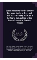 Some Remarks on the Letters Between the L--d T-----nd, and Mr. Se---tary B--le. In a Letter to the Author of the Remarks on the Barrier-Treaty