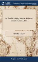 Humble Inquiry Into the Scripture-account of Jesus Christ: Or, a Short Argument Concerning his Deity and Glory, According to the Gospel