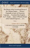 History of the Growth and Decay of the Othman Empire. ... Written Originally in Latin, by Demetrius Cantemir, ... Translated Into English, ... by N. Tindal, ... Adorn'd With the Heads of the Turkish Emperors, ... of 2; Volume 1