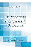 Le Psicopatie E La Capacitï¿½ Giuridica (Classic Reprint)