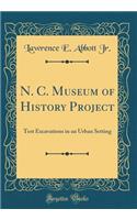 N. C. Museum of History Project: Test Excavations in an Urban Setting (Classic Reprint)
