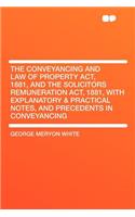 The Conveyancing and Law of Property Act, 1881, and the Solicitors Remuneration Act, 1881, with Explanatory & Practical Notes, and Precedents in Conveyancing