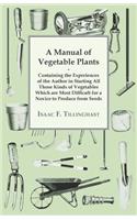 Manual of Vegetable Plants - Containing the Experiences of the Author in Starting All Those Kinds of Vegetables Which are Most Difficult for a Novice to Produce from Seeds