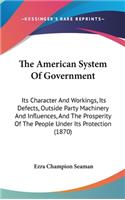 American System Of Government: Its Character And Workings, Its Defects, Outside Party Machinery And Influences, And The Prosperity Of The People Under Its Protection (1870)