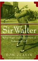 Sir Walter: Walter Hagen and the Invention of Professional Gol