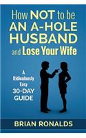 How Not to be an A-Hole Husband and Lose Your Wife