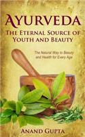 Ayurveda - The Eternal Source of Youth and Beauty: The Natural Way to Beauty and Health for Every Age