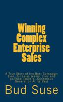 Winning Complex Enterprise Sales: A True Story of the Best Campaign Ever...for Sales Teams, Civic and Political Leaders...Consensus Generation at Its