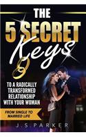 The 5 Secret Keys to a Radically Transformed Relationship with Your Woman: From Single to Married Life (3 Book Bundle)
