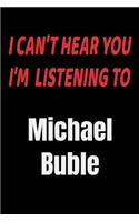 I Can't Hear You I'm Listening To Michael Buble: Michael Buble fan/ supporter Notebook/journal /diary note 120 Blank Lined Page (6 x 9'), for men/women/Girls/Boys/ Kids