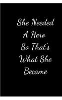 She Needed A Hero So That's What She Became: Lined journal, A Journal/Notebook to write in,120 Pages, 6 x 9, Gift Idea (She Needed A Hero So That's What She Became journal).