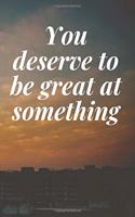 You deserve to be great at something