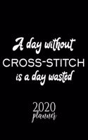 A Day Without Cross Stitch Is A Day Wasted 2020 Planner: Nice 2020 Calendar for Cross Stitch Fan - Christmas Gift Idea Cross Stitch Theme - Cross Stitch Lover Journal for 2020 - 120 pages 8.5x11 inches