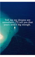 Tell me my dreams are unrealistic, I'll tell you that yours aren't big enough.