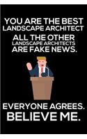 You Are The Best Landscape Architect All The Other Landscape Architects Are Fake News. Everyone Agrees. Believe Me.: Trump 2020 Notebook, Funny Productivity Planner, Daily Organizer For Work, Schedule Book for Landscape Architects