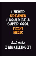 I Never Dreamed I would Be A Super Cool Flight Medic But Here I Am Killing It: 6x9 120 Pages Career Pride Motivational Quotes Blank Lined Job Notebook Journal
