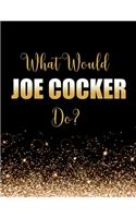 What Would Joe Cocker Do?: Large Notebook/Diary/Journal for Writing 100 Pages, Joe Cocker Gift for Fans