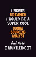 I Never Dreamed I would Be A Super Cool Global Sourcing Analyst But Here I Am Killing It: 6x9 120 Pages Career Pride Motivational Quotes Blank Lined Job Notebook Journal