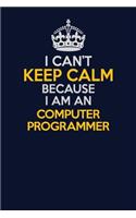 I Can't Keep Calm Because I Am An Computer Programmer