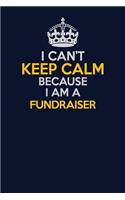 I Can't Keep Calm Because I Am A Fundraiser