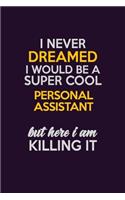 I Never Dreamed I Would Be A Super cool Personal Assistant But Here I Am Killing It: Career journal, notebook and writing journal for encouraging men, women and kids. A framework for building your career.